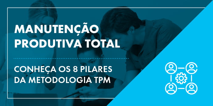 Manutenção Produtiva Total: entenda os 8 pilares do TPM!