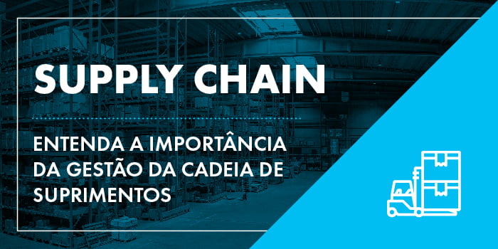 Supply chain: entenda a importância da gestão da cadeia de suprimentos