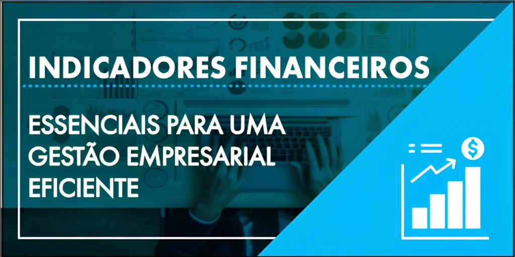 Indicadores financeiros: essenciais para uma gestão empresarial eficiente.