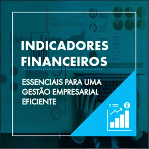 Indicadores Financeiros: essenciais para uma gestão empresarial eficiente